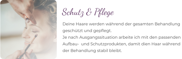 Deine Haare werden während der gesamten Behandlung geschützt und gepflegt. Je nach Ausgangssituation arbeite ich mit den passenden  Aufbau-  und Schutzprodukten, damit dien Haar während  der Behandlung stabil bleibt. Schutz & Pflege