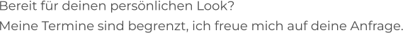 Bereit für deinen persönlichen Look? Meine Termine sind begrenzt, ich freue mich auf deine Anfrage.