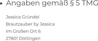 •	Angaben gemäß § 5 TMG      Jessica Gründel      Brautzauber by Jessica      Im Großen Ort 6      27801 Dötlingen