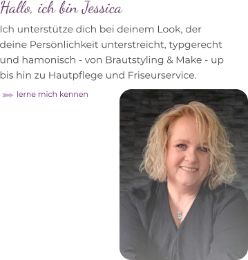 Hallo, ich bin Jessica Ich unterstütze dich bei deinem Look, der  deine Persönlichkeit unterstreicht, typgerecht  und hamonisch - von Brautstyling & Make - up bis hin zu Hautpflege und Friseurservice.  lerne mich kennen
